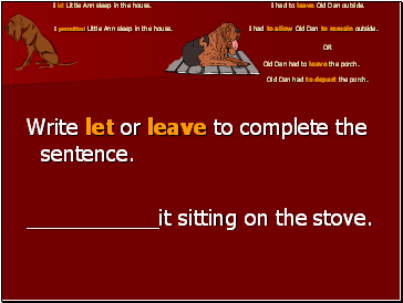 I let Little Ann sleep in the house. I had to leave Old Dan outside. I permitted Little Ann sleep in the house. I had to allow Old Dan to remain outside. OR Old Dan had to leave the porch. Old Dan had to depart the porch.