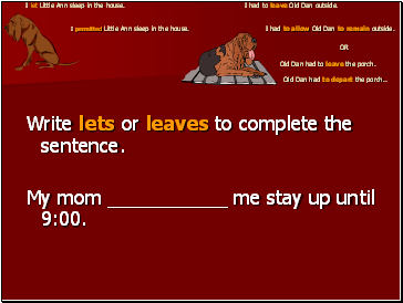 I let Little Ann sleep in the house. I had to leave Old Dan outside. I permitted Little Ann sleep in the house. I had to allow Old Dan to remain outside. OR Old Dan had to leave the porch. Old Dan had to depart the porch