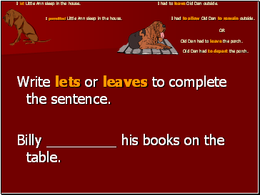 I let Little Ann sleep in the house. I had to leave Old Dan outside. I permitted Little Ann sleep in the house. I had to allow Old Dan to remain outside. OR Old Dan had to leave the porch. Old Dan had to depart the porch.