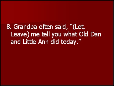 8. Grandpa often said, (Let, Leave) me tell you what Old Dan and Little Ann did today.