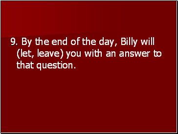 9. By the end of the day, Billy will (let, leave) you with an answer to that question.