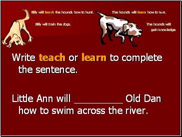 Billy will teach the hounds how to hunt. The hounds will learn how to hunt. Billy will train the dogs. The hounds will gain knowledge.