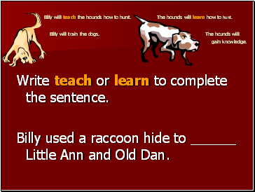 Billy will teach the hounds how to hunt. The hounds will learn how to hunt. Billy will train the dogs. The hounds will gain knowledge.