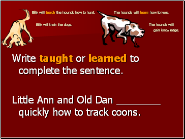 Billy will teach the hounds how to hunt. The hounds will learn how to hunt. Billy will train the dogs. The hounds will gain knowledge.