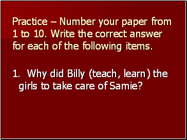 Practice  Number your paper from 1 to 10. Write the correct answer for each of the following items.