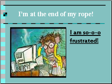 I’m at the end of my rope!