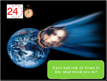 If you had only 24 hours to live, what would you do?