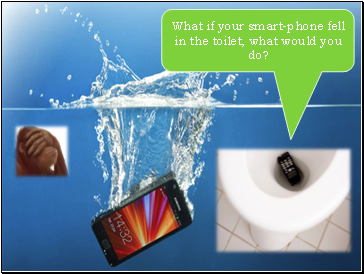 What if your smart-phone fell in the toilet, what would you do?