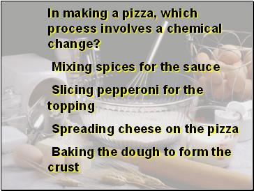 In making a pizza, which process involves a chemical change?