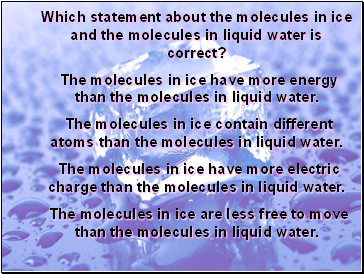 Which statement about the molecules in ice and the molecules in liquid water is correct?