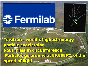 Tevatron - world's highest-energy particle accelerator. Four miles in circumference