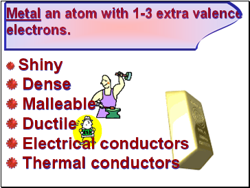 Metal an atom with 1-3 extra valence electrons.