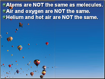 Atoms are NOT the same as molecules.