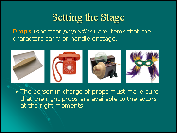 Props (short for properties) are items that the characters carry or handle onstage.
