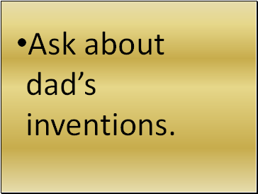 Ask about dads inventions.