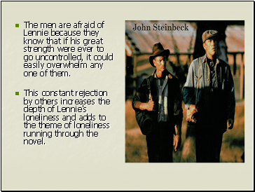The men are afraid of Lennie because they know that if his great strength were ever to go uncontrolled, it could easily overwhelm any one of them.