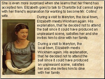 She is even more surprised when she learns that her friend has accepted him. Elizabeth goes to talk to Charlotte but cannot agree with her friends explanation for wanting to become Mr. Collins wife.