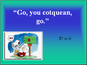 Go, you cotquean, go.