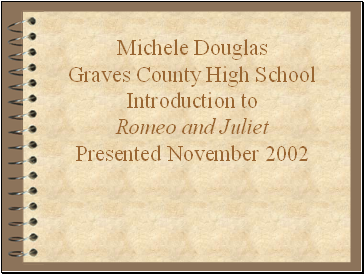 Michele Douglas Graves County High School Introduction to Romeo and Juliet Presented November 2002