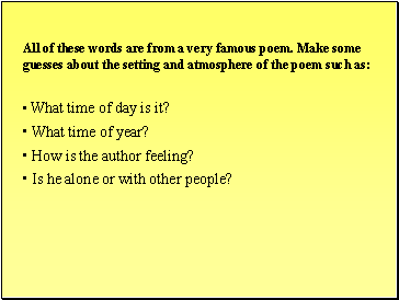 All of these words are from a very famous poem. Make some guesses about the setting and atmosphere of the poem such as: