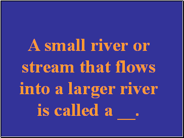 A small river or stream that flows into a larger river is called a .