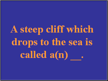 A steep cliff which drops to the sea is called a(n) .
