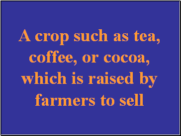 A crop such as tea, coffee, or cocoa, which is raised by farmers to sell