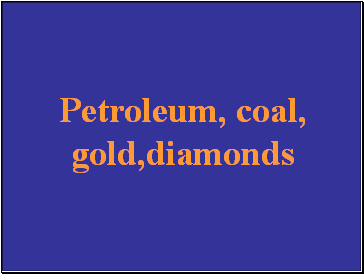 Petroleum, coal, gold,diamonds