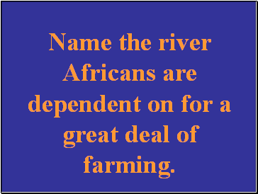 Name the river Africans are dependent on for a great deal of farming.