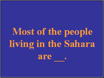 Most of the people living in the Sahara are .