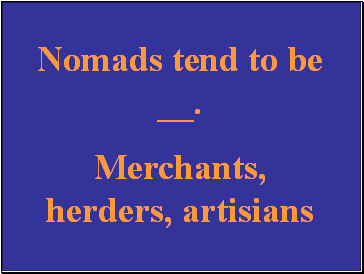 Nomads tend to be .