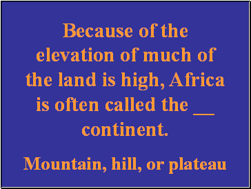 Because of the elevation of much of the land is high, Africa is often called the continent.