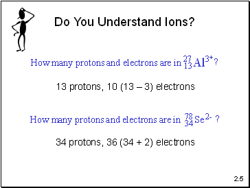 13 protons, 10 (13  3) electrons