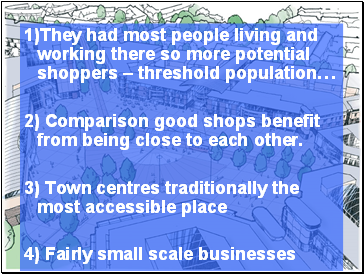 1)They had most people living and working there so more potential shoppers – threshold population…