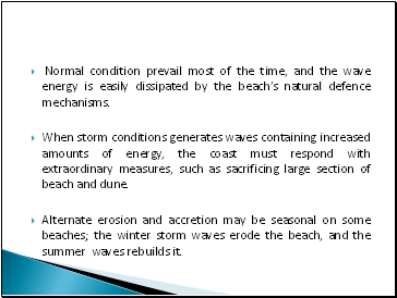 Normal condition prevail most of the time, and the wave energy is easily dissipated by the beachs natural defence mechanisms.