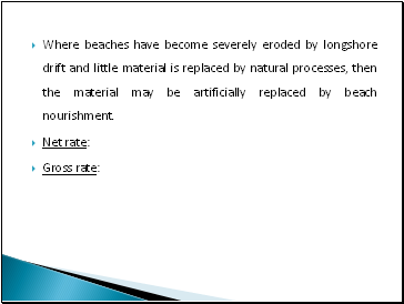 Where beaches have become severely eroded by longshore drift and little material is replaced by natural processes, then the material may be artificially replaced by beach nourishment.