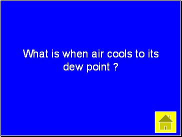 What is when air cools to its dew point ?
