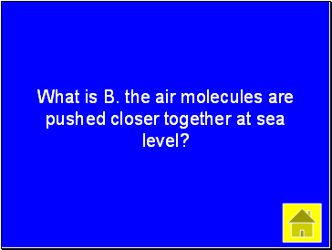 What is B. the air molecules are pushed closer together at sea level?