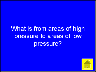 What is from areas of high pressure to areas of low pressure?