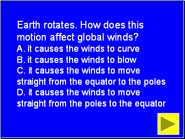 Earth rotates. How does this motion affect global winds? A. it causes the winds to curve B. it causes the winds to blow C. it causes the winds to move straight from the equator to the poles D. it causes the winds to move straight from the poles to the equator