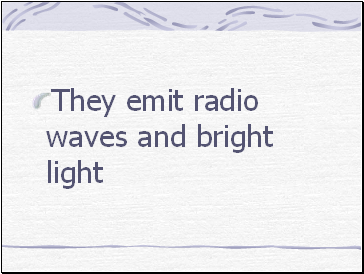 They emit radio waves and bright light