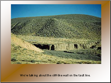 Were talking about the cliff-like wall on the fault line.