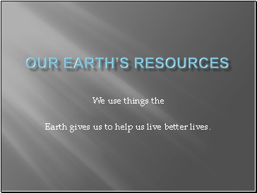 Our Earth’s Resources
