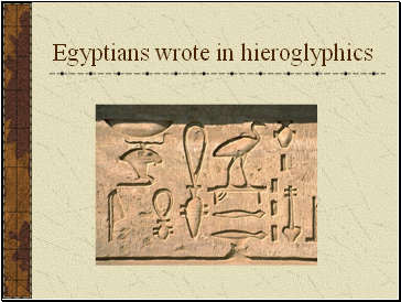 Egyptians wrote in hieroglyphics