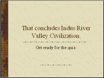 That concludes Indus River Valley Civilization.