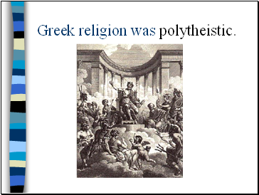 Greek religion was polytheistic.