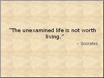 The unexamined life is not worth living.