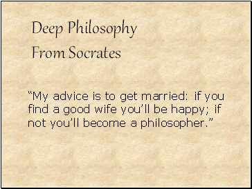 “My advice is to get married: if you find a good wife you’ll be happy; if not you’ll become a philosopher.”