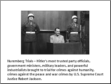 Nuremberg Trials  Hitler's most trusted party officials, government ministers, military leaders, and powerful industrialists brought to trial for crimes against humanity, crimes against the peace and war crimes by U.S. Supreme Court Justice Robert Jackson.