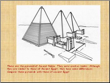 These are the pyramid of Ancient Nubia. They were used as tombs. Although they are similar to those of Ancient Egypt, they have some differences. Compare these pyramids with those of ancient Egypt.